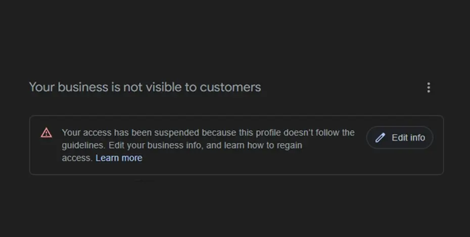 A screenshot of a message that reads "Your business is not visible to customers" and description that says "Your access has been suspended because this profile doesn't follow the guidelines. Edit your business info, and learn how to regain access."